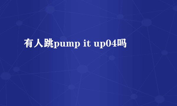 有人跳pump it up04吗