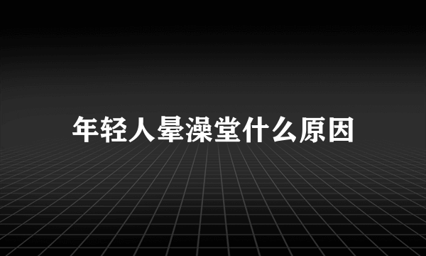 年轻人晕澡堂什么原因