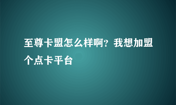 至尊卡盟怎么样啊？我想加盟个点卡平台