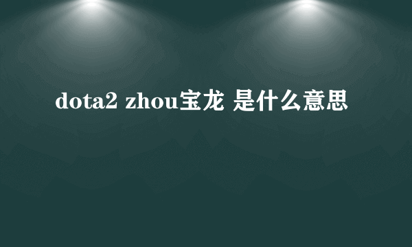 dota2 zhou宝龙 是什么意思