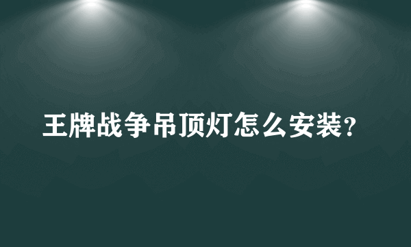 王牌战争吊顶灯怎么安装？