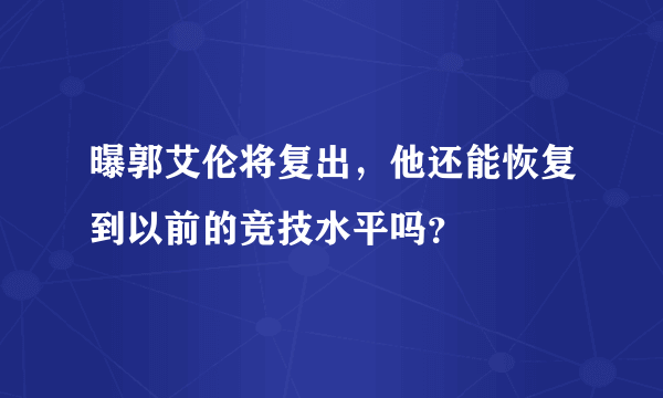 曝郭艾伦将复出，他还能恢复到以前的竞技水平吗？