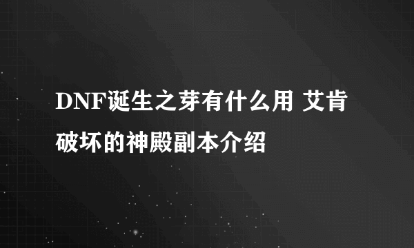 DNF诞生之芽有什么用 艾肯破坏的神殿副本介绍