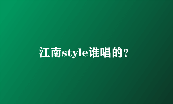 江南style谁唱的？