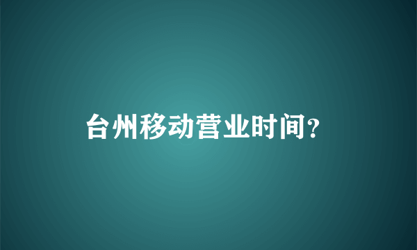 台州移动营业时间？