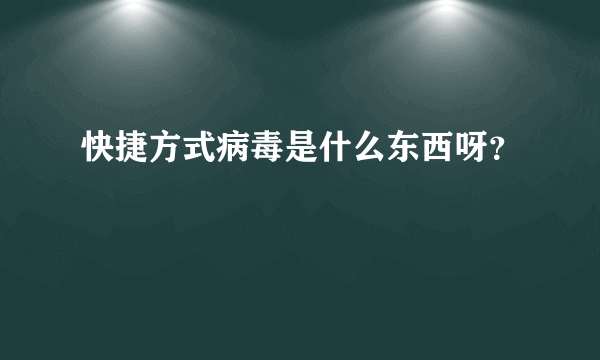 快捷方式病毒是什么东西呀？