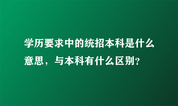 学历要求中的统招本科是什么意思，与本科有什么区别？