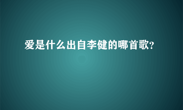 爱是什么出自李健的哪首歌？