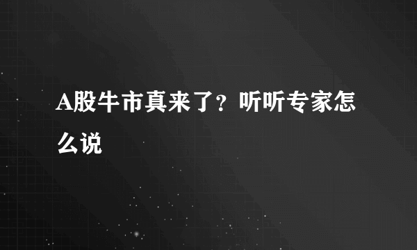 A股牛市真来了？听听专家怎么说