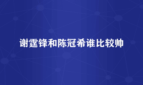 谢霆锋和陈冠希谁比较帅