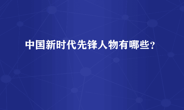 中国新时代先锋人物有哪些？