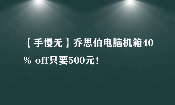 【手慢无】乔思伯电脑机箱40% off只要500元！