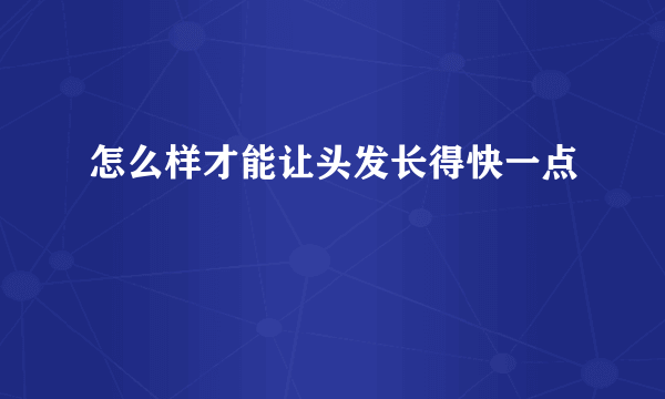 怎么样才能让头发长得快一点