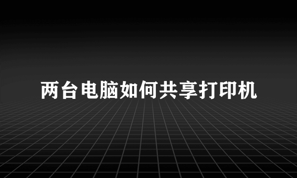 两台电脑如何共享打印机