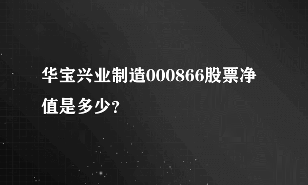 华宝兴业制造000866股票净值是多少？