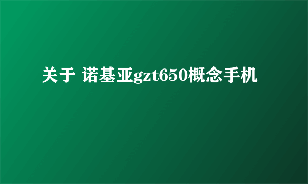 关于 诺基亚gzt650概念手机