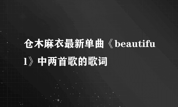 仓木麻衣最新单曲《beautiful》中两首歌的歌词