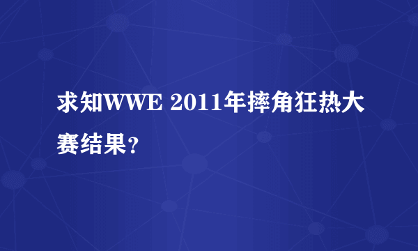 求知WWE 2011年摔角狂热大赛结果？