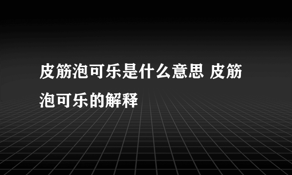 皮筋泡可乐是什么意思 皮筋泡可乐的解释