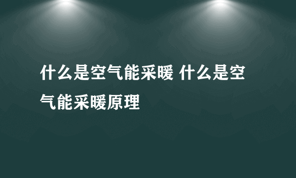 什么是空气能采暖 什么是空气能采暖原理