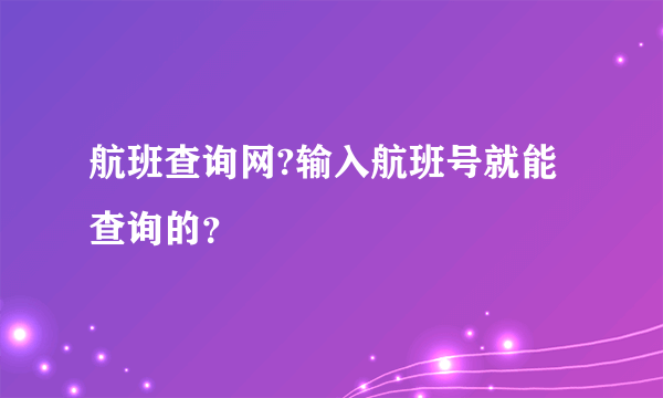 航班查询网?输入航班号就能查询的？