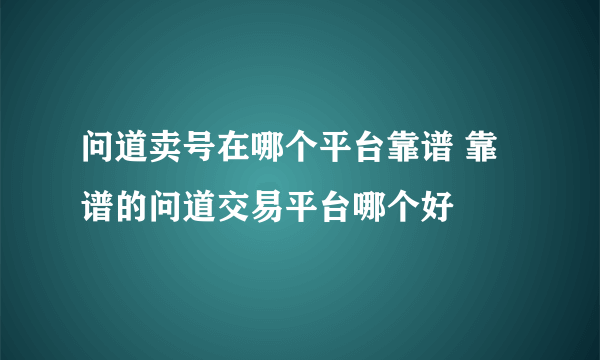 问道卖号在哪个平台靠谱 靠谱的问道交易平台哪个好