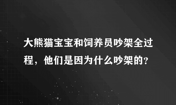 大熊猫宝宝和饲养员吵架全过程，他们是因为什么吵架的？