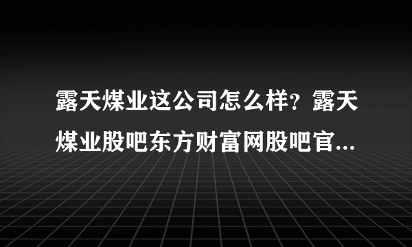 露天煤业这公司怎么样？露天煤业股吧东方财富网股吧官网？露天煤业2021会分红吗？