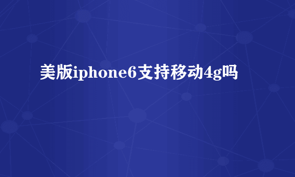 美版iphone6支持移动4g吗