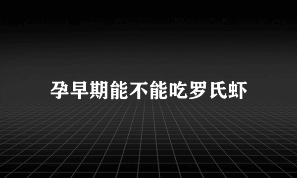 孕早期能不能吃罗氏虾