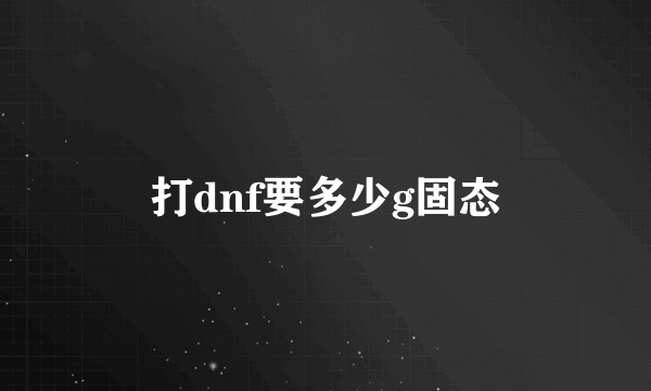 打dnf要多少g固态