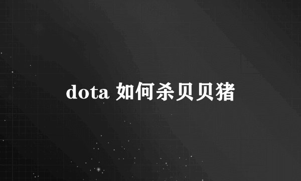 dota 如何杀贝贝猪