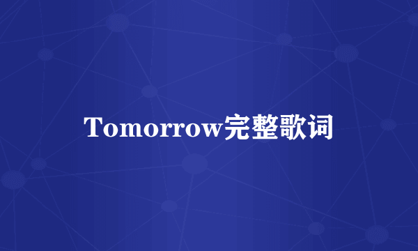 Tomorrow完整歌词