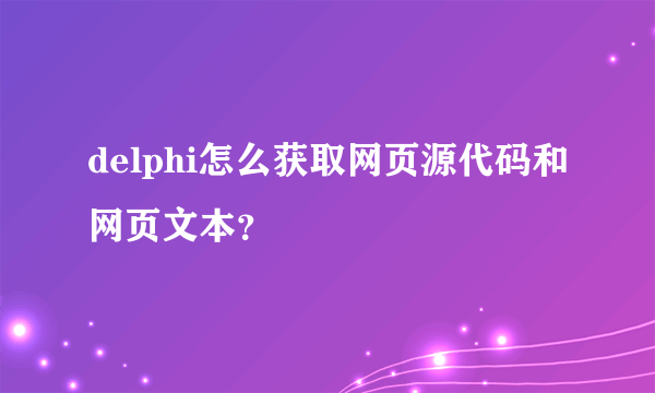 delphi怎么获取网页源代码和网页文本？