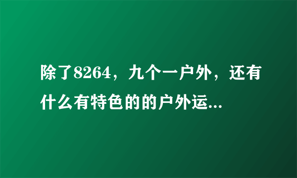 除了8264，九个一户外，还有什么有特色的的户外运动专业网站吗？