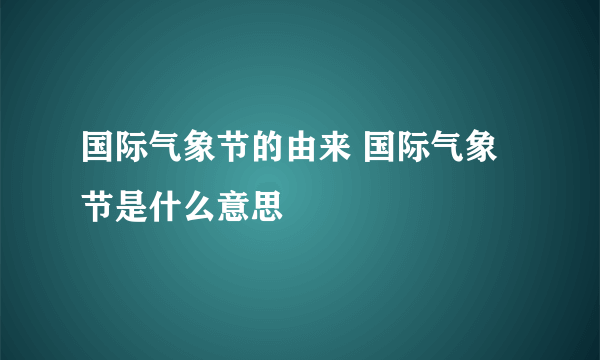 国际气象节的由来 国际气象节是什么意思