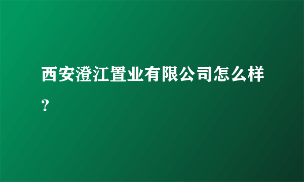 西安澄江置业有限公司怎么样？