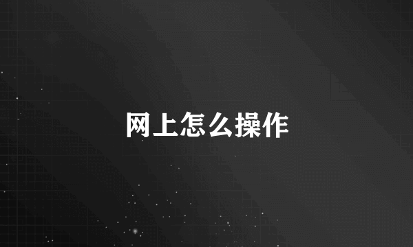 网上怎么操作