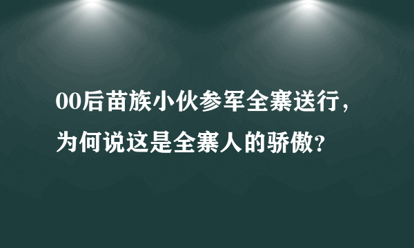 00后苗族小伙参军全寨送行，为何说这是全寨人的骄傲？