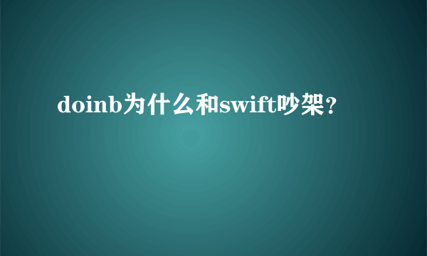 doinb为什么和swift吵架？