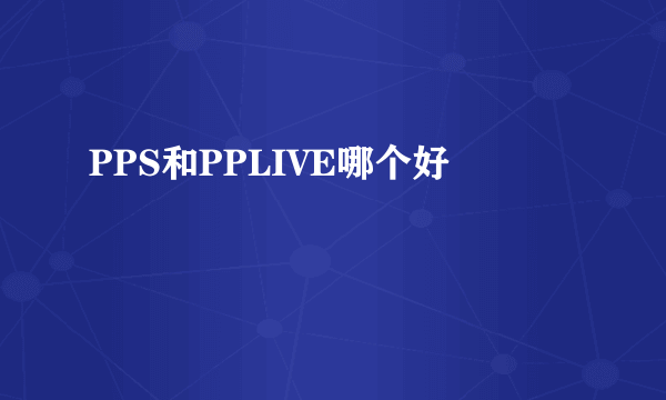 PPS和PPLIVE哪个好