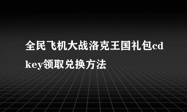 全民飞机大战洛克王国礼包cdkey领取兑换方法