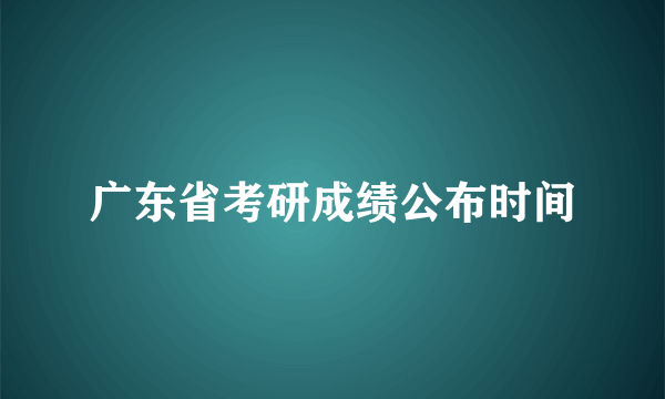 广东省考研成绩公布时间