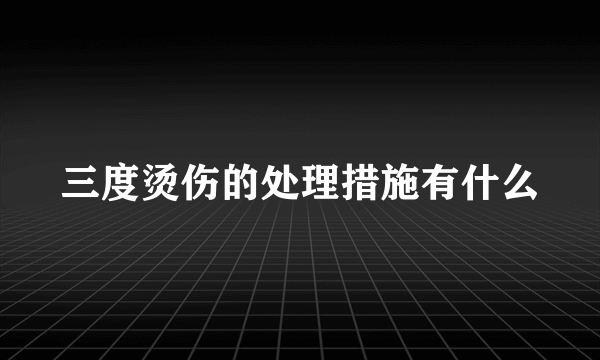 三度烫伤的处理措施有什么