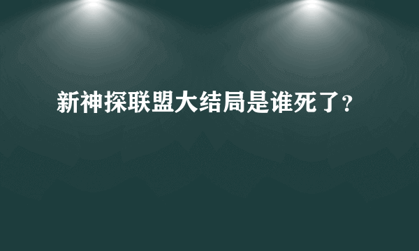 新神探联盟大结局是谁死了？