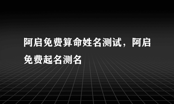 阿启免费算命姓名测试，阿启免费起名测名