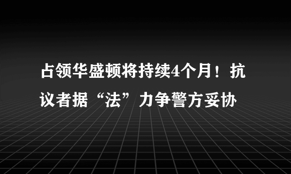 占领华盛顿将持续4个月！抗议者据“法”力争警方妥协