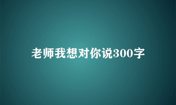 老师我想对你说300字