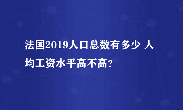 法国2019人口总数有多少 人均工资水平高不高？