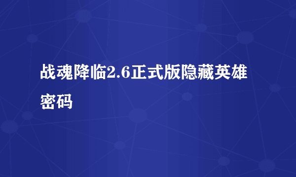 战魂降临2.6正式版隐藏英雄密码